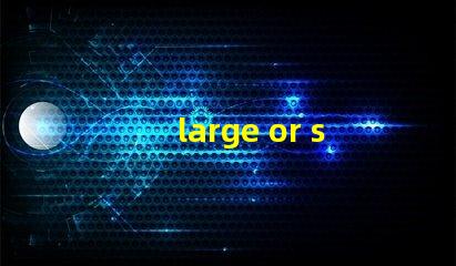 large or small是什么意思 also small是什么意思